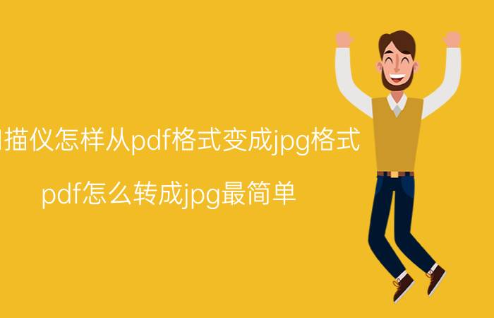 扫描仪怎样从pdf格式变成jpg格式 pdf怎么转成jpg最简单？